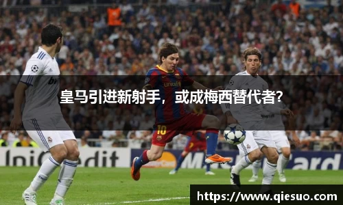 皇马引进新射手，或成梅西替代者？
